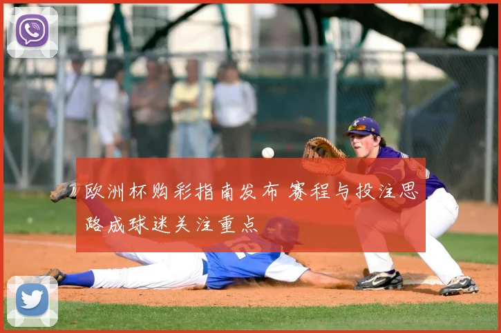 欧洲杯购彩指南发布 赛程与投注思路成球迷关注重点
