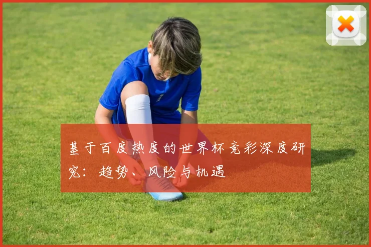 基于百度热度的世界杯竞彩深度研究:趋势、风险与机遇