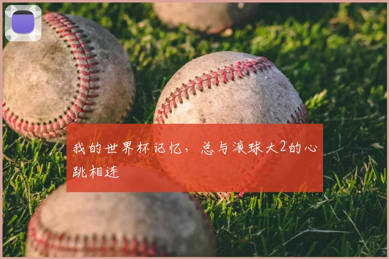 我的世界杯记忆,总与滚球大2的心跳相连