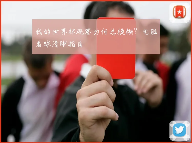 我的世界杯观赛为何总模糊?电脑看球清晰指南