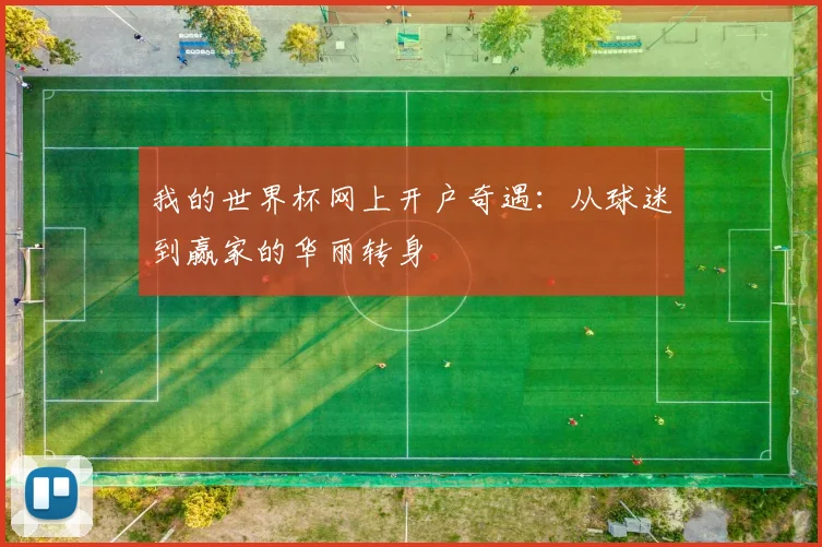 我的世界杯网上开户奇遇:从球迷到赢家的华丽转身