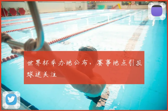 世界杯举办地公布，赛事地点引发球迷关注
